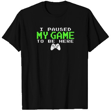 Discover I Paused My Game To Be Here Gamer T Shirts