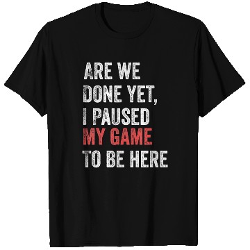 Discover Are We Done Yet I Paused My Game To Be Here Funny T Shirts