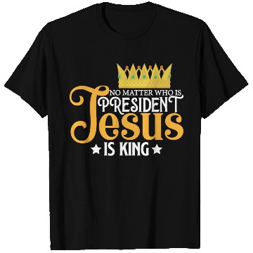 Discover No Matter Who Is President Jesus Is King T Shirts