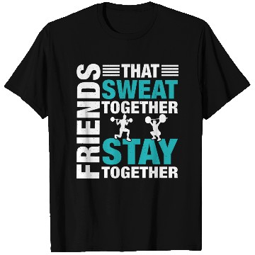 Discover Friends That Sweat Together.. Funny Gym & Workout T Shirts