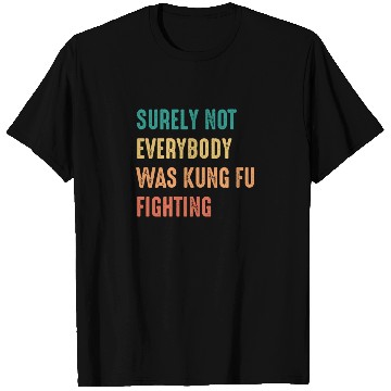Discover Surely Not Everybody Was Kung Fu Fighting T Shirts