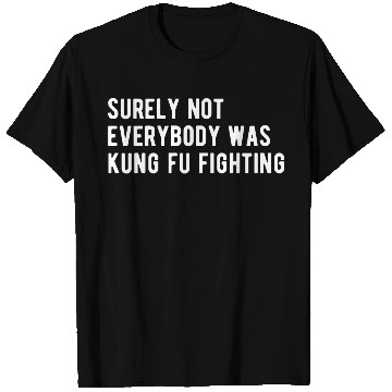 Discover Surely Not Everyone Was Kung Fu Fighting T Shirts