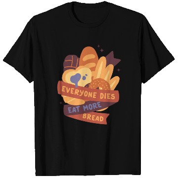 Discover everyone dies eat more bread T Shirts