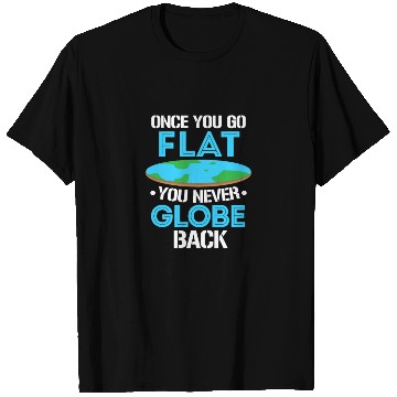 Discover Once You Go Flat You Never Globe Back, Flat Earth T Shirts