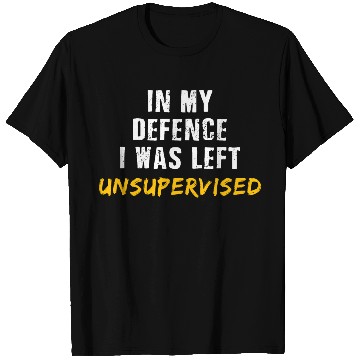 Discover In My Defence I Was Left Unsupervised T Shirts