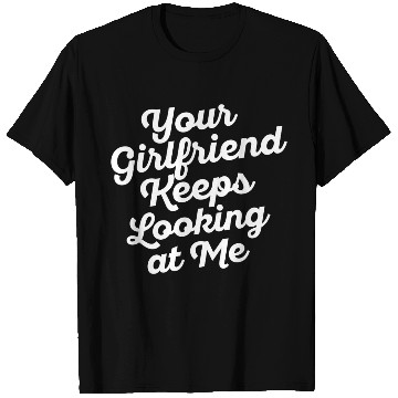 Discover Your Girlfriend Keeps Looking At Me, funny quote T Shirts