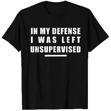 Discover In my defense, I was left unsupervised T Shirts