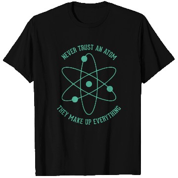 Discover Never trust an Atom - they make up everything T Shirts