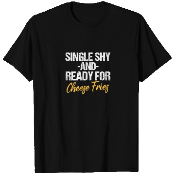 Discover Single Shy And Ready For Cheese Fries T Shirts