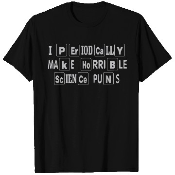 Discover I Periodically Make Horrible Science Puns T-Shirts