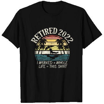 Discover Retired 2022 I Worked My Whole Life Retirement T Shirts