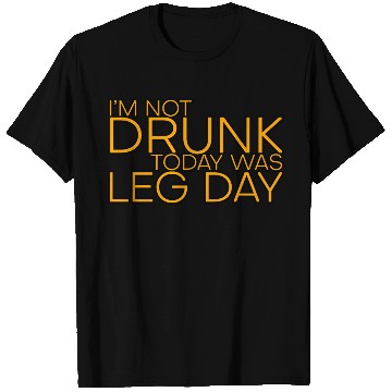 Discover I'm Not Drunk, Today Was Leg Day 4 T Shirts