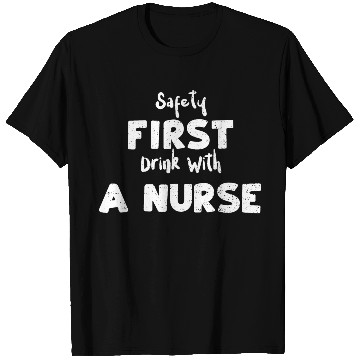 Discover Safety First Drink With A Nurse T Shirts