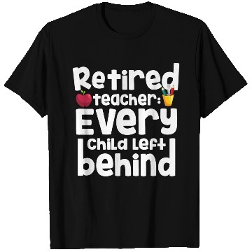 Discover Retired Teacher Every Child Left Behind Retiree T Shirts