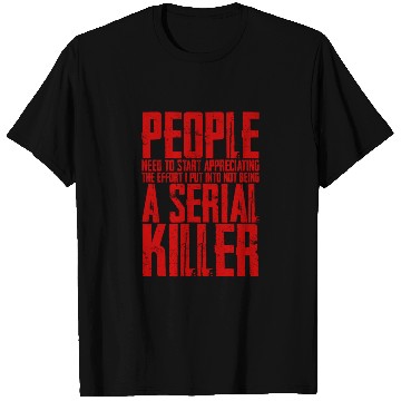 Discover The Effort I Put Into Not Being A Serial Killer 4 T Shirts