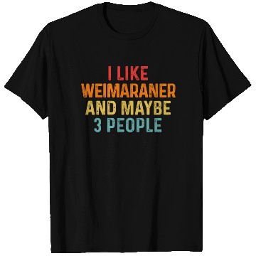Discover I Like Weimaraner And Maybe 3 People Dog Lover T Shirts