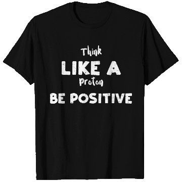 Discover Think Like A Proton Be Positive T Shirts