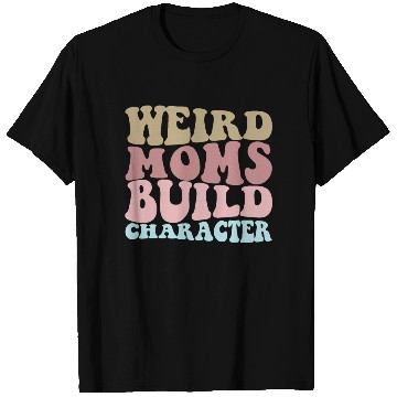 Discover Weird Moms Build Character Funny Mother's Day T Shirts