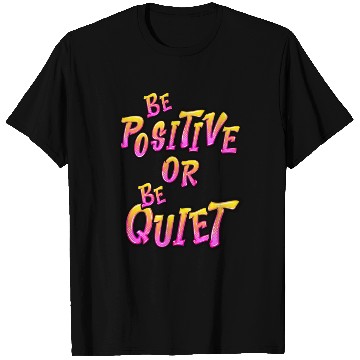 Discover Be Positive or Be Quiet T Shirts