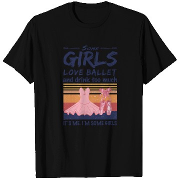 Discover Ballet Some Girls Love Ballet And Drink Too Much T Shirts