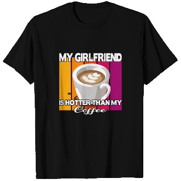 Discover My girlfriend is hotter than my coffee T Shirts