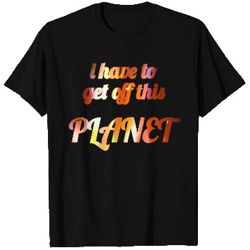 Discover i have to get off this planet T Shirts