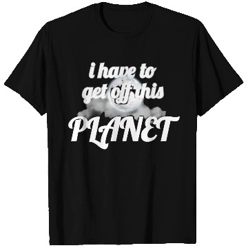 Discover i have to get off this planet T Shirts