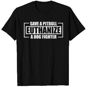 Discover Save A Pit Bull Euthanize A Dog Fighter T Shirts