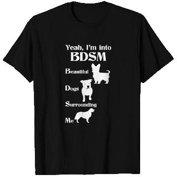 Discover YEAH I'M INTO BDSM BEAUTIFUL DOGS SURROUNDING ME T Shirts