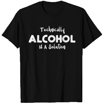Discover Technically Alcohol Is A Solution T Shirts