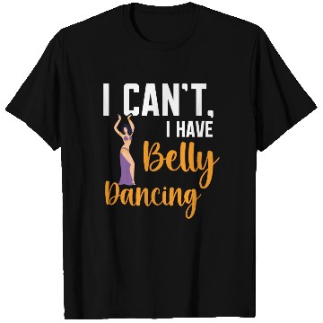 Discover I Can't I Have Belly Dancing Dance Belly Dancer T Shirts