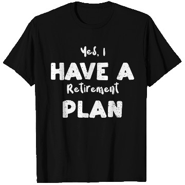 Discover Yes, I Have A Retirement Plan T Shirts