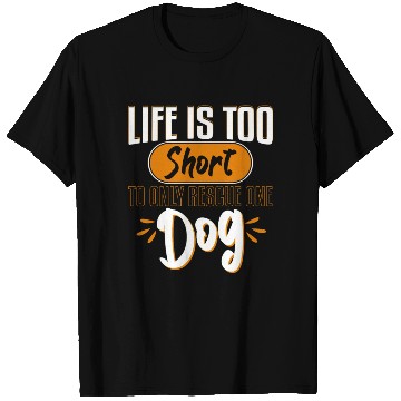Discover Life Is Too Short To Only Rescue One Dog Adopt T Shirts