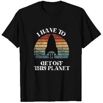 Discover I Have To Get Off This Planet Funny Sarcastic Mayb T Shirts