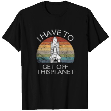 Discover I Have To Get Off This Planet Funny Sarcastic Mayb T Shirts