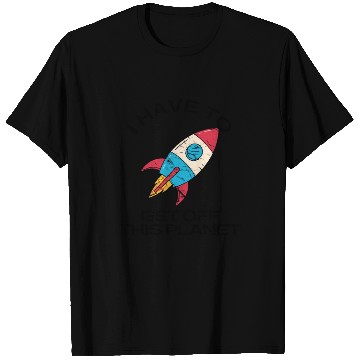 Discover I Have To Get Off This Planet Funny Sarcastic Mayb T Shirts