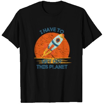 Discover I Have To Get Off This Planet Funny Sarcastic Mayb T Shirts