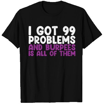Discover I Got 99 Problems And Burpees Is All Of Them T Shirts