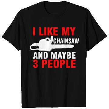 Discover I Like My Chainsaw And Maybe 3 People T Shirts