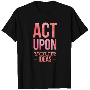 Discover Act Upon Your Ideas for inspiring, doers leaders T Shirts