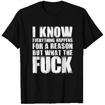 Discover I KNOW EVERYTHING HAPPENS FOR A REASON BUT WTF T Shirts