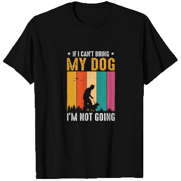 Discover If I Can't Bring My Dog I'm Not Going T Shirts
