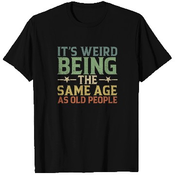 Discover It's Weird Being The Same Age As Old People T Shirts