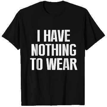 Discover I Have Nothing To Wear T Shirts