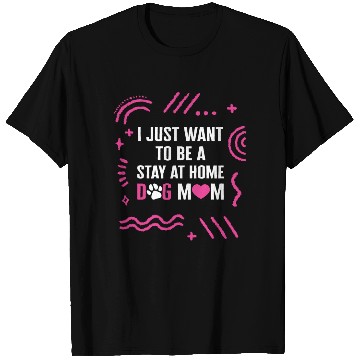 Discover I Just Want To Be A Stay At Home Dog Mom T Shirts,