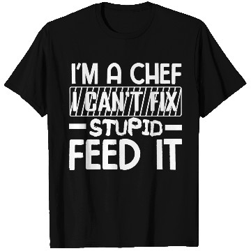 Discover I'm A chef I cant fix stupid feed it. T Shirts