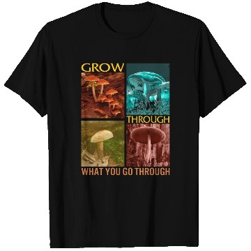 Discover Fungi T Shirts, Grow Through What You Go Through