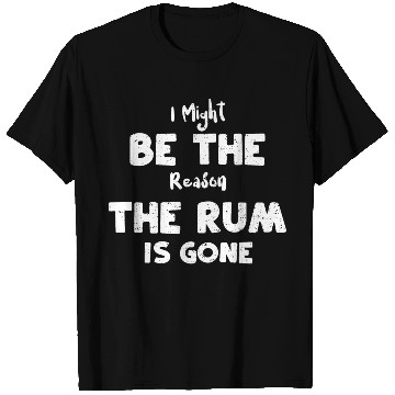 Discover I Might Be The Reason The Rum Is... T Shirts