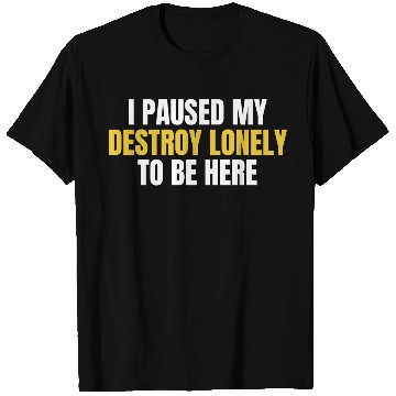 Discover I Paused My Destroy Lonely To Be Here T Shirts