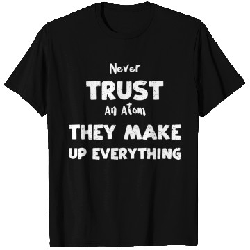 Discover Never Trust An Atom They Make Up... T Shirts